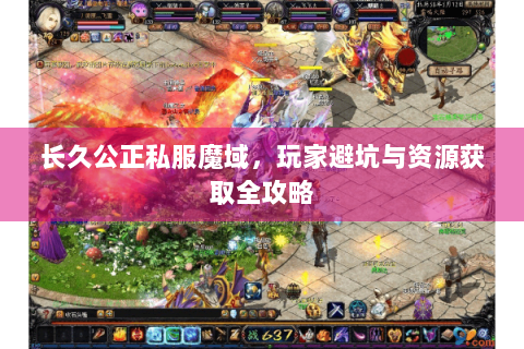 长久公正私服魔域，玩家避坑与资源获取全攻略