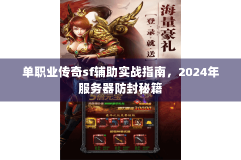 单职业传奇sf辅助实战指南，2024年服务器防封秘籍
