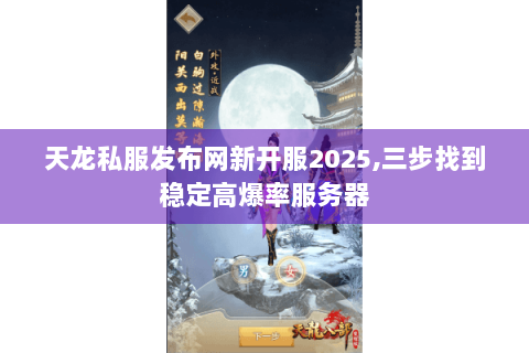 天龙私服发布网新开服2025,三步找到稳定高爆率服务器