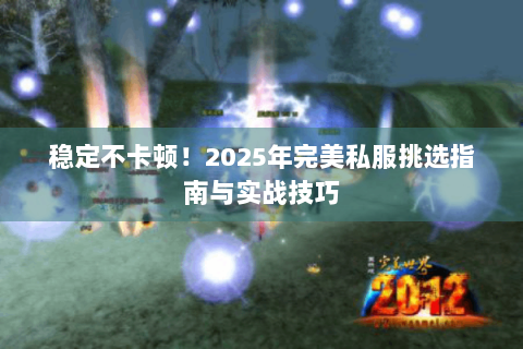 稳定不卡顿！2025年完美私服挑选指南与实战技巧