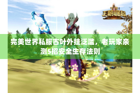 完美世界私服古叶外挂泛滥，老玩家亲测5招安全生存法则