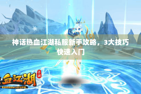 神话热血江湖私服新手攻略，3大技巧快速入门