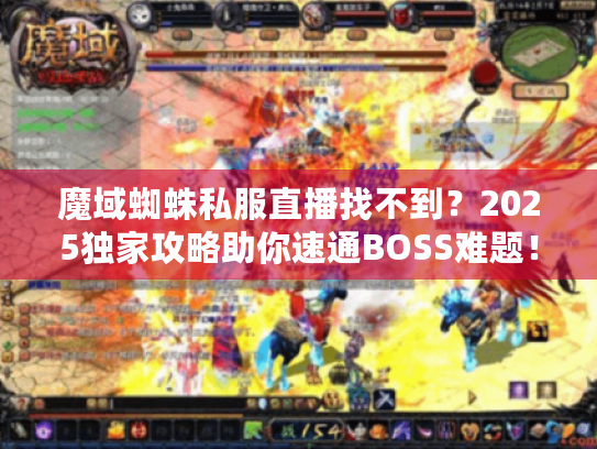 魔域蜘蛛私服直播找不到？2025独家攻略助你速通BOSS难题！