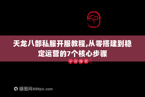 天龙八部私服开服教程,从零搭建到稳定运营的7个核心步骤