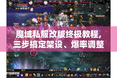 魔域私服改版终极教程,三步搞定架设、爆率调整与版本升级