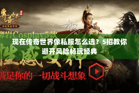 现在传奇世界像私服怎么选？5招教你避开风险畅玩经典