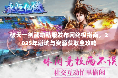 破天一剑武功私服发布网终极指南，2025年避坑与资源获取全攻略