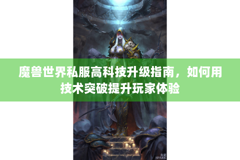 魔兽世界私服高科技升级指南，如何用技术突破提升玩家体验