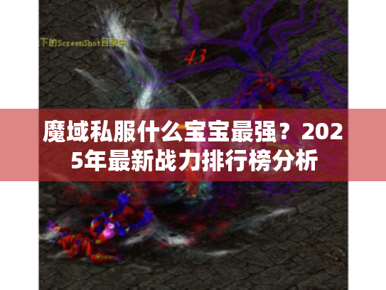 魔域私服什么宝宝最强？2025年最新战力排行榜分析