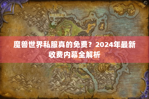 魔兽世界私服真的免费？2024年最新收费内幕全解析