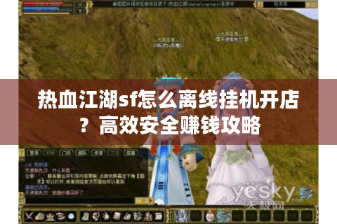 热血江湖sf怎么离线挂机开店？高效安全赚钱攻略
