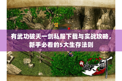 有武功破天一剑私服下载与实战攻略，新手必看的5大生存法则