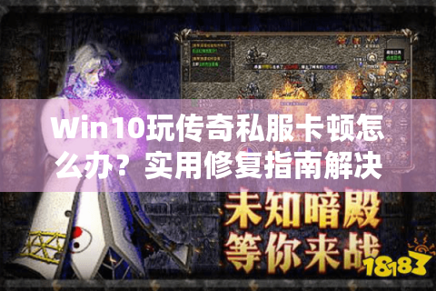 Win10玩传奇私服卡顿怎么办？实用修复指南解决延迟问题