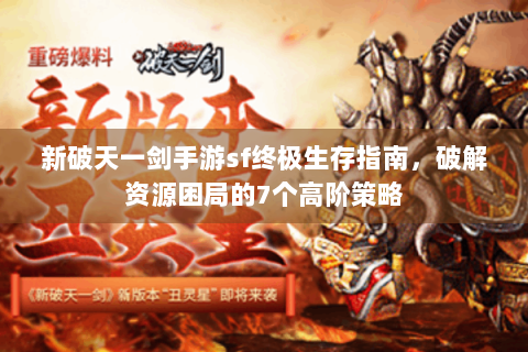 新破天一剑手游sf终极生存指南，破解资源困局的7个高阶策略