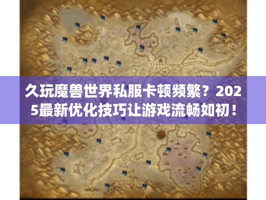 久玩魔兽世界私服卡顿频繁？2025最新优化技巧让游戏流畅如初！