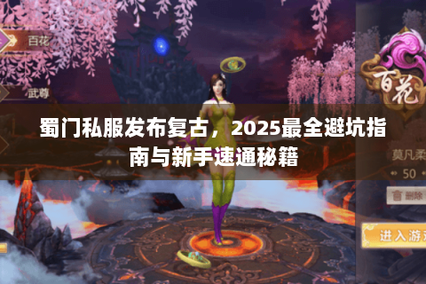 蜀门私服发布复古，2025最全避坑指南与新手速通秘籍