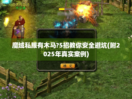 魔域私服有木马?5招教你安全避坑(附2025年真实案例)