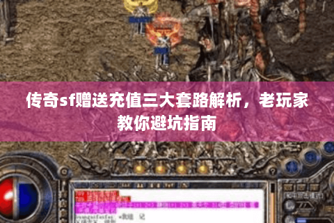 传奇sf赠送充值三大套路解析，老玩家教你避坑指南