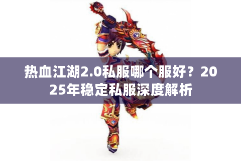 热血江湖2.0私服哪个服好？2025年稳定私服深度解析