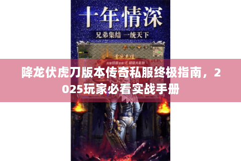 降龙伏虎刀版本传奇私服终极指南，2025玩家必看实战手册