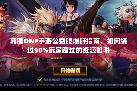 韩服DNF手游公益服爆肝指南，如何绕过90%玩家踩过的资源陷阱