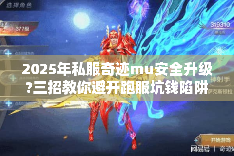 2025年私服奇迹mu安全升级?三招教你避开跑服坑钱陷阱