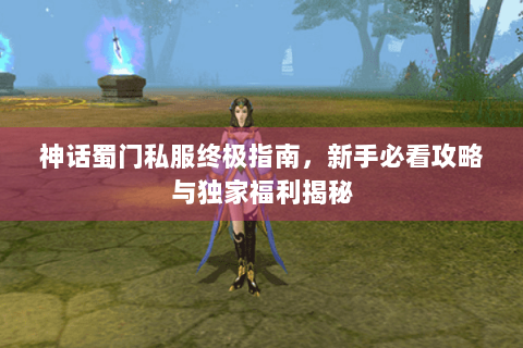 神话蜀门私服终极指南，新手必看攻略与独家福利揭秘