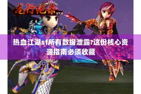 热血江湖sf所有数据泄露?这份核心资源指南必须收藏