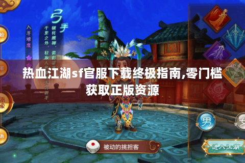 热血江湖sf官服下载终极指南,零门槛获取正版资源