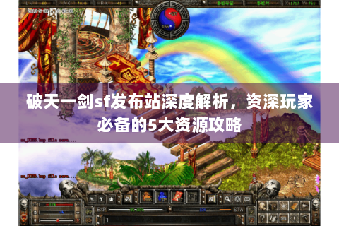 破天一剑sf发布站深度解析，资深玩家必备的5大资源攻略