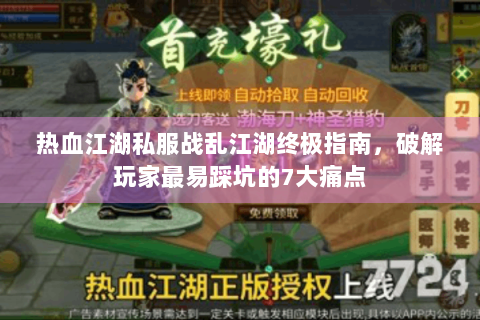 热血江湖私服战乱江湖终极指南，破解玩家最易踩坑的7大痛点