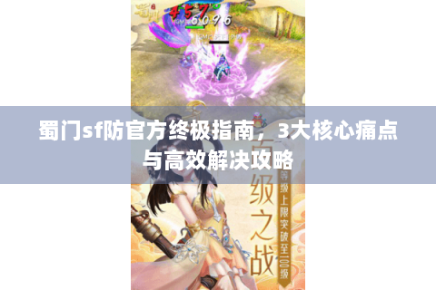 蜀门sf防官方终极指南，3大核心痛点与高效解决攻略
