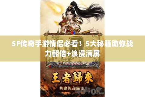 SF传奇手游情侣必看！5大秘籍助你战力翻倍+浪漫满屏