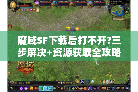魔域SF下载后打不开?三步解决+资源获取全攻略