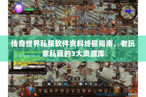 传奇世界私服软件资料终极指南，老玩家私藏的3大资源库