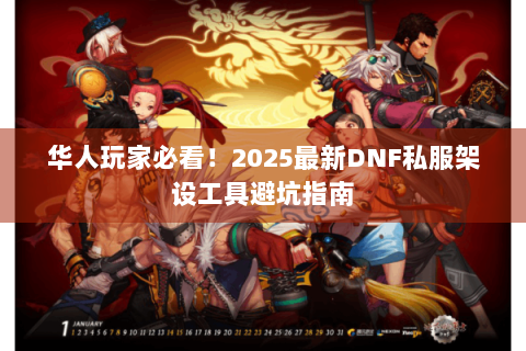 华人玩家必看！2025最新DNF私服架设工具避坑指南
