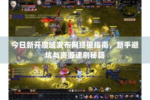 今日新开魔域发布网终极指南，新手避坑与资源速刷秘籍