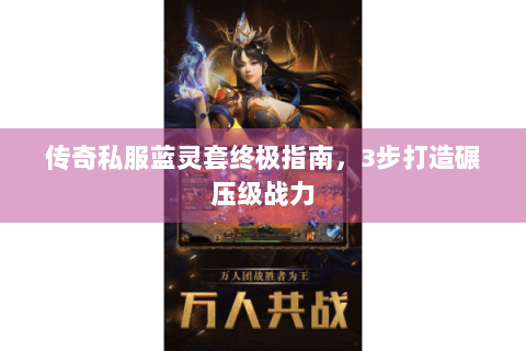 传奇私服蓝灵套终极指南，3步打造碾压级战力