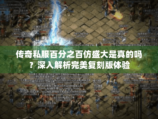 传奇私服百分之百仿盛大是真的吗？深入解析完美复刻版体验