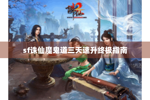 sf诛仙魔鬼道三天速升终极指南