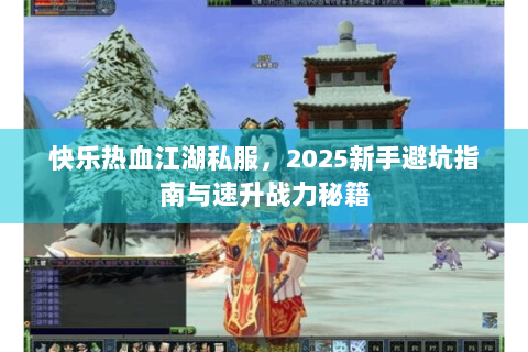 快乐热血江湖私服，2025新手避坑指南与速升战力秘籍
