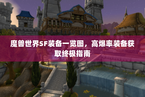 魔兽世界SF装备一览图，高爆率装备获取终极指南