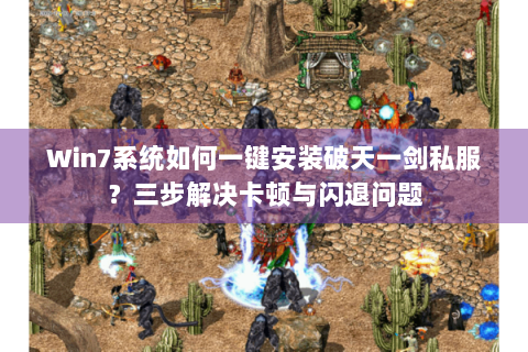 Win7系统如何一键安装破天一剑私服？三步解决卡顿与闪退问题