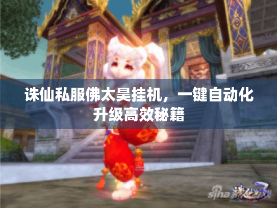 诛仙私服佛太昊挂机，一键自动化升级高效秘籍