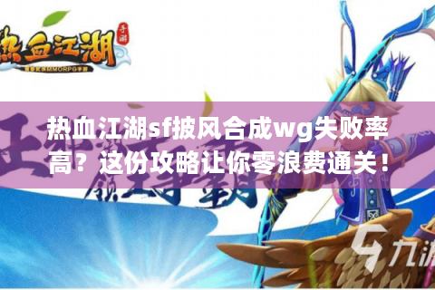 热血江湖sf披风合成wg失败率高？这份攻略让你零浪费通关！