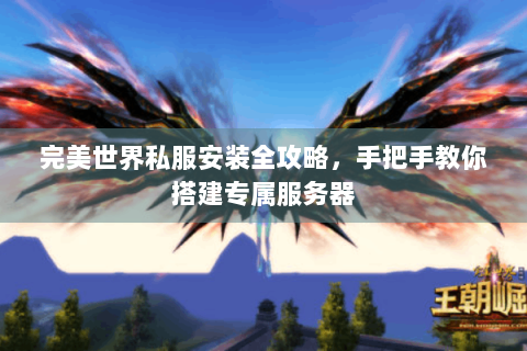 完美世界私服安装全攻略，手把手教你搭建专属服务器