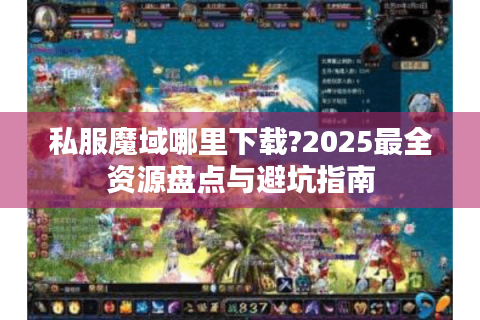 私服魔域哪里下载?2025最全资源盘点与避坑指南