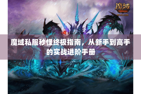 魔域私服秒怪终极指南，从新手到高手的实战进阶手册
