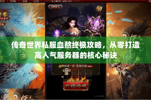 传奇世界私服血熬终极攻略，从零打造高人气服务器的核心秘诀