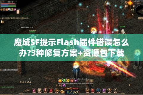 魔域SF提示Flash插件错误怎么办?3种修复方案+资源包下载